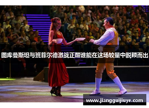 图库曼斯坦与班菲尔德激战正酣谁能在这场较量中脱颖而出
