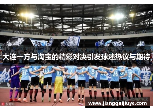 大连一方与淘宝的精彩对决引发球迷热议与期待