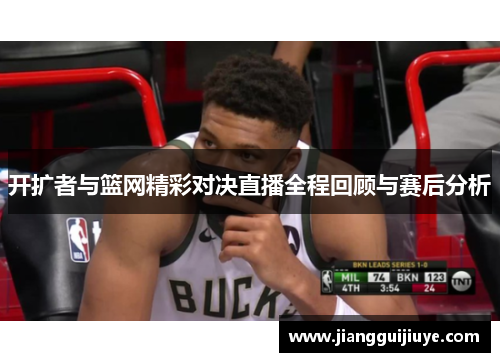 开扩者与篮网精彩对决直播全程回顾与赛后分析