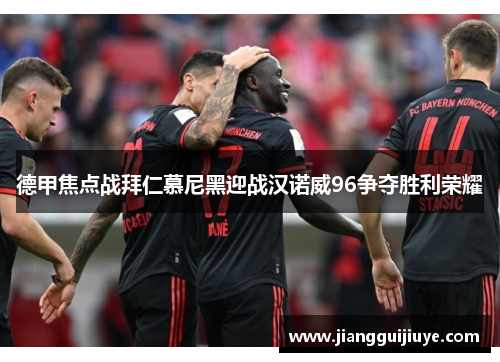 德甲焦点战拜仁慕尼黑迎战汉诺威96争夺胜利荣耀