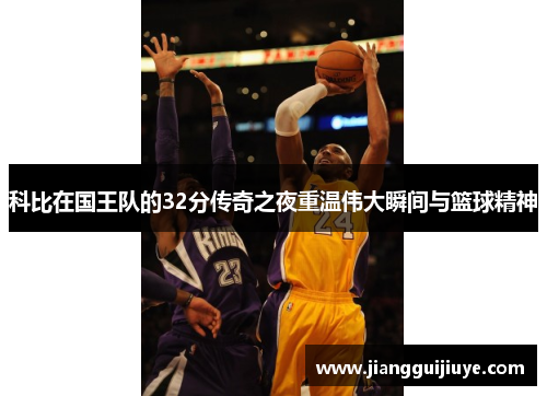 科比在国王队的32分传奇之夜重温伟大瞬间与篮球精神