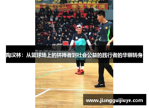 陶汉林：从篮球场上的拼搏者到社会公益的践行者的华丽转身
