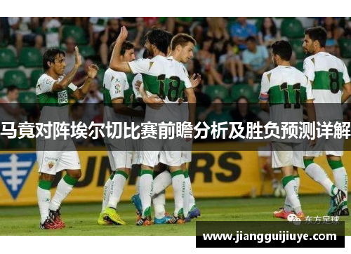 马竟对阵埃尔切比赛前瞻分析及胜负预测详解