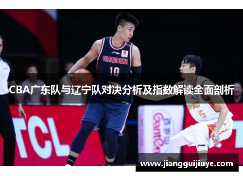 CBA广东队与辽宁队对决分析及指数解读全面剖析