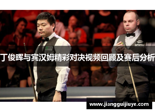 丁俊晖与宾汉姆精彩对决视频回顾及赛后分析
