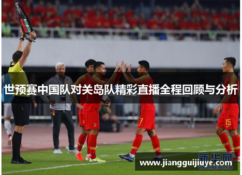 世预赛中国队对关岛队精彩直播全程回顾与分析