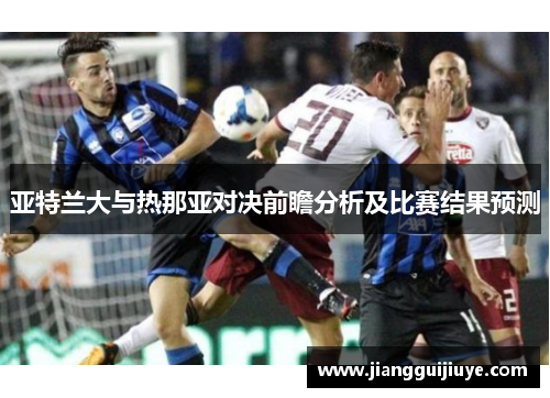 亚特兰大与热那亚对决前瞻分析及比赛结果预测