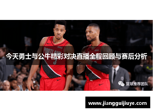 今天勇士与公牛精彩对决直播全程回顾与赛后分析