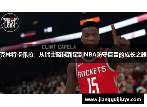 克林特卡佩拉：从瑞士篮球新星到NBA防守巨兽的成长之路