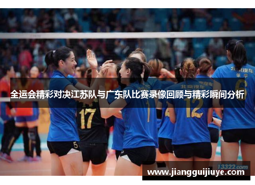 全运会精彩对决江苏队与广东队比赛录像回顾与精彩瞬间分析