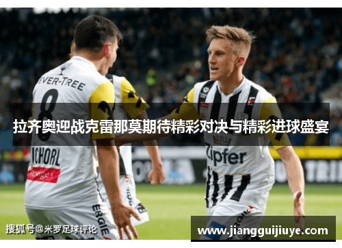 拉齐奥迎战克雷那莫期待精彩对决与精彩进球盛宴