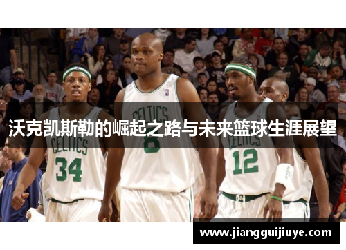 沃克凯斯勒的崛起之路与未来篮球生涯展望