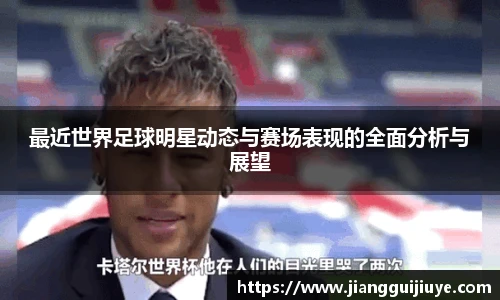 最近世界足球明星动态与赛场表现的全面分析与展望